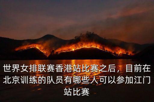 世界女排聯賽香港站比賽之后，目前在北京訓練的隊員有哪些人可以參加江門站比賽