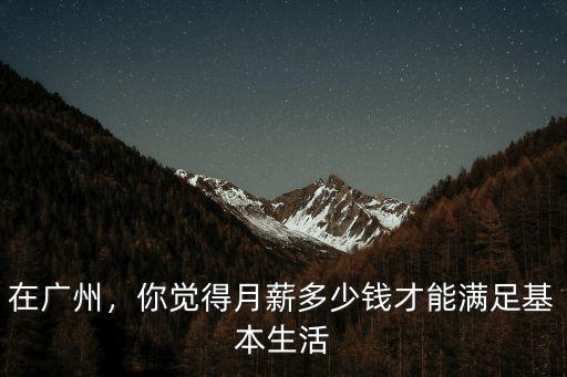 在廣州，你覺得月薪多少錢才能滿足基本生活
