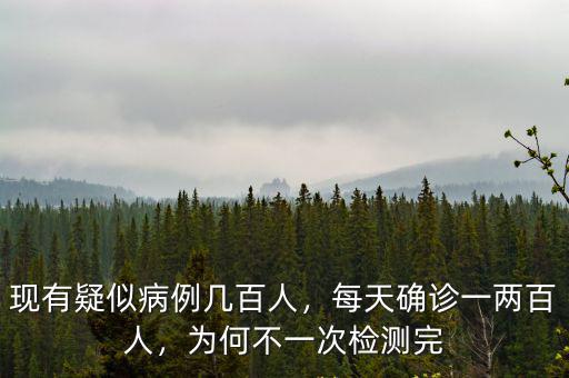 現(xiàn)有疑似病例幾百人，每天確診一兩百人，為何不一次檢測完