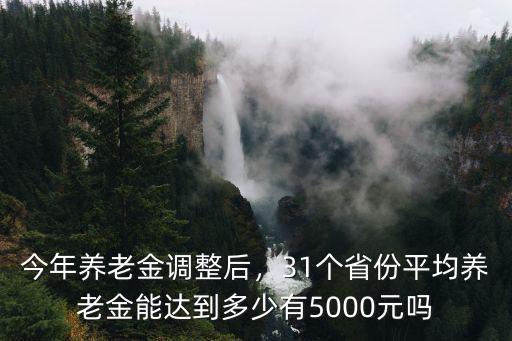 今年養老金調整后，31個省份平均養老金能達到多少有5000元嗎