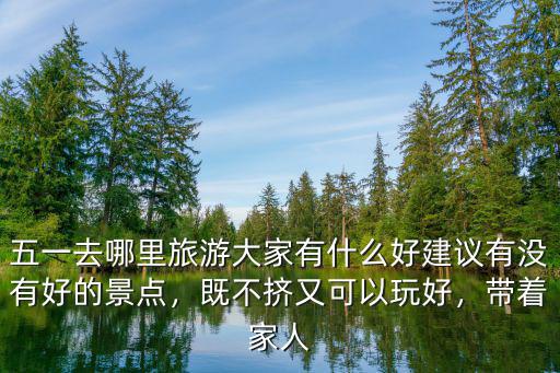 五一去哪里旅游大家有什么好建議有沒有好的景點，既不擠又可以玩好，帶著家人