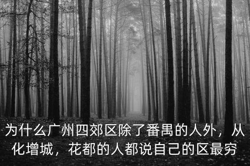 為什么廣州四郊區(qū)除了番禺的人外，從化增城，花都的人都說自己的區(qū)最窮