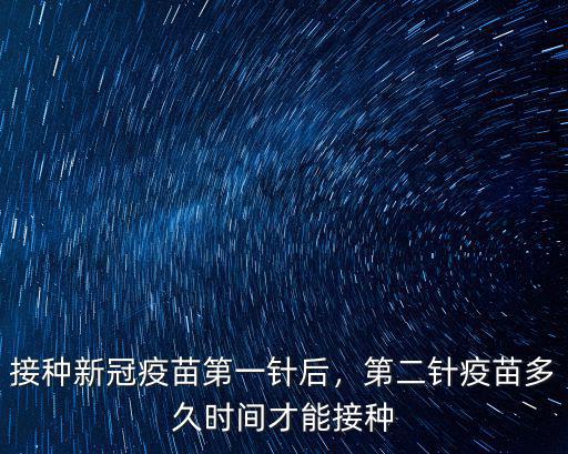 接種新冠疫苗第一針后，第二針疫苗多久時間才能接種