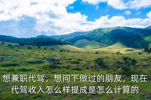 想兼職代駕，想問下做過的朋友，現(xiàn)在代駕收入怎么樣提成是怎么計算的
