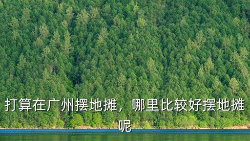 打算在廣州擺地攤，哪里比較好擺地攤呢