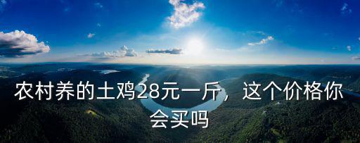 農(nóng)村養(yǎng)的土雞28元一斤，這個(gè)價(jià)格你會(huì)買嗎