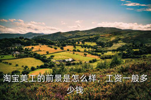臨沂淘寶美工工資多少,淘寶美工大約月薪多少