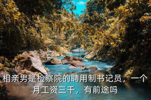 相親男是檢察院的聘用制書記員，一個月工資三千，有前途嗎