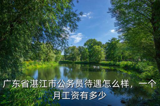 廣東省湛江市公務員待遇怎么樣，一個月工資有多少