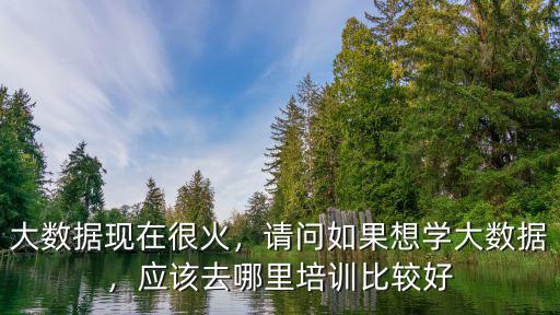 廣東大數(shù)據(jù)培訓哪里好,大數(shù)據(jù)培訓課選擇哪家
