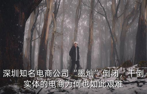 深圳知名電商公司“墨燦”倒閉，干倒實體的電商為何也如此艱難