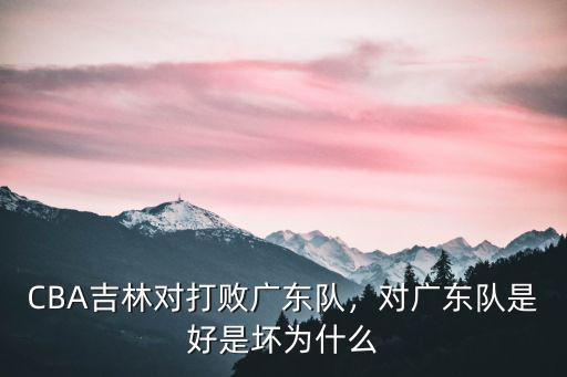 CBA吉林對打敗廣東隊，對廣東隊是好是壞為什么