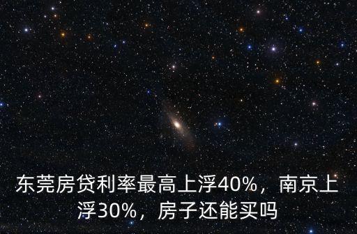 東莞房貸利率最高上浮40%，南京上浮30%，房子還能買嗎