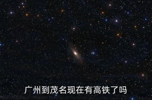 廣州到茂名現在有高鐵了嗎
