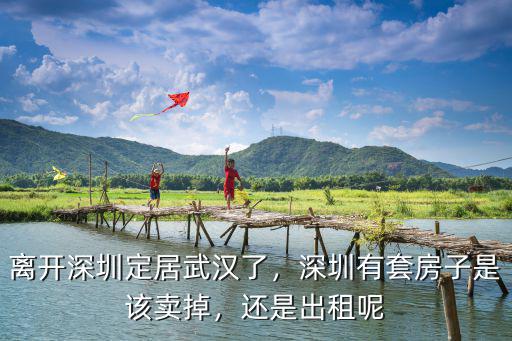 離開深圳去哪里定居,買不起房子還能去哪里定居呢