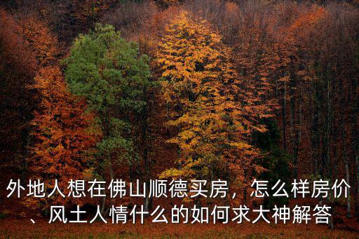 外地人想在佛山順德買房，怎么樣房價、風土人情什么的如何求大神解答