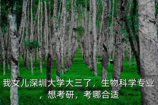 我女兒深圳大學大三了，生物科學專業，想考研，考哪合適