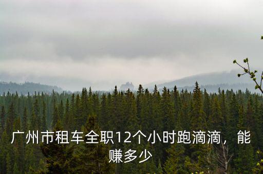 廣州市租車全職12個(gè)小時(shí)跑滴滴，能賺多少