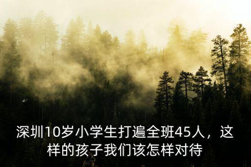 深圳10歲小學生打遍全班45人，這樣的孩子我們該怎樣對待