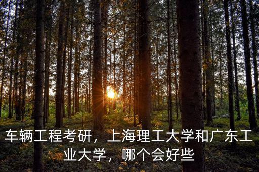廣州工業大學車輛工程怎么樣,車輛工程考研