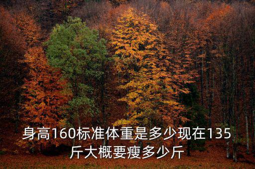 身高160標準體重是多少現(xiàn)在135斤大概要瘦多少斤