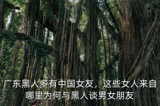 廣東黑人多有中國女友，這些女人來自哪里為何與黑人談男女朋友