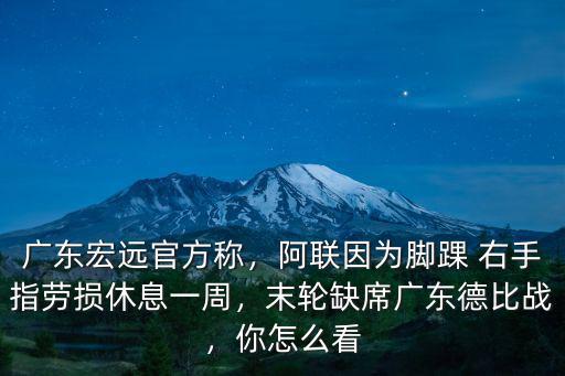 廣東宏遠官方稱，阿聯因為腳踝 右手指勞損休息一周，末輪缺席廣東德比戰，你怎么看