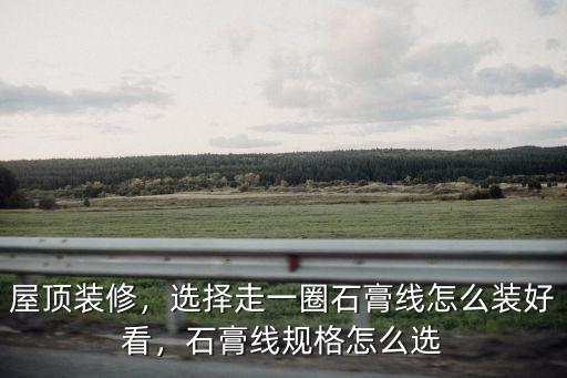 汕頭石膏線怎么選,家裝石膏線應該怎么選