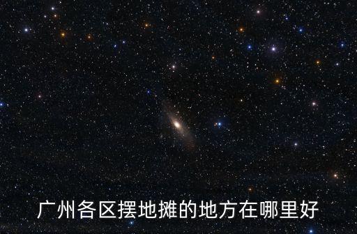 廣州各區擺地攤的地方在哪里好
