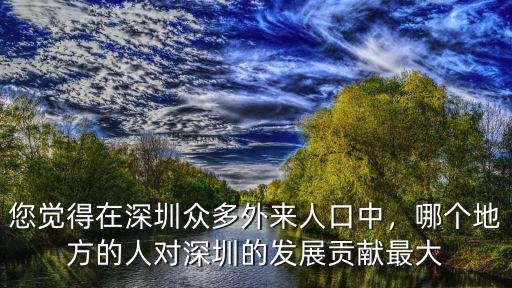 您覺得在深圳眾多外來人口中，哪個地方的人對深圳的發(fā)展貢獻最大