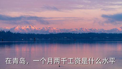 在青島，一個月兩千工資是什么水平