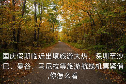 國慶在深圳臨近哪里好玩,國慶假期臨近出境旅游大熱