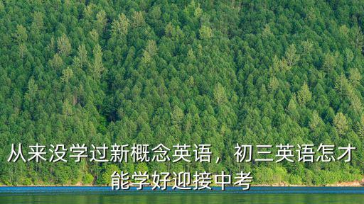 從來沒學過新概念英語，初三英語怎才能學好迎接中考