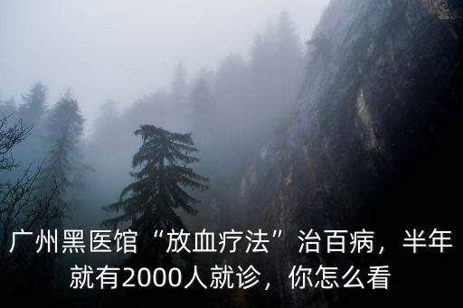 廣州放血療法在哪里,廣州黑醫(yī)館放血療法治百病