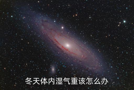 湛江冬天怎么祛濕氣,冬天體內(nèi)濕氣重該怎么辦