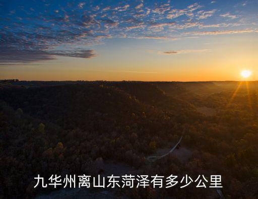曹州離菏澤多少公里,九華州離山東菏澤有多少公里