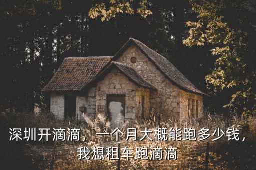 深圳開滴滴，一個月大概能跑多少錢，我想租車跑滴滴