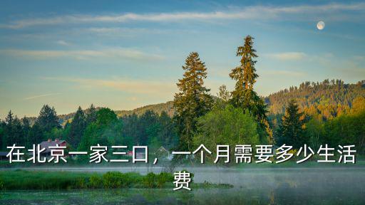 在北京一家三口，一個月需要多少生活費