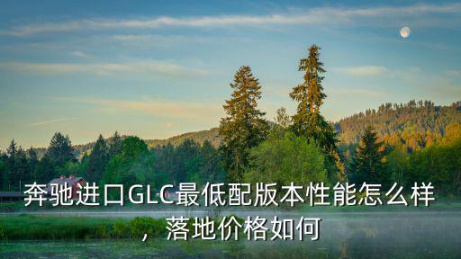 奔馳進(jìn)口GLC最低配版本性能怎么樣，落地價(jià)格如何