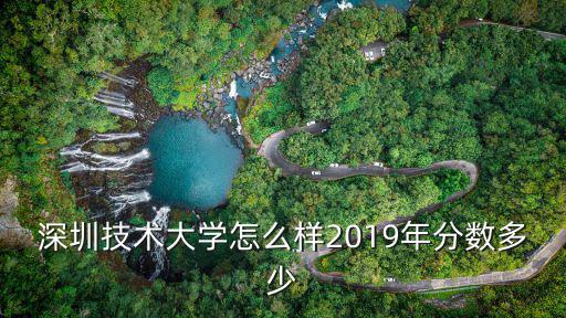 深圳技術大學怎么樣2019年分數(shù)多少