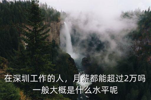在深圳工作的人，月薪都能超過2萬嗎一般大概是什么水平呢