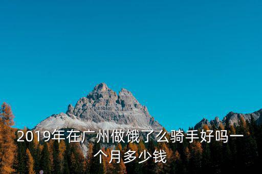 2019年在廣州做餓了么騎手好嗎一個月多少錢