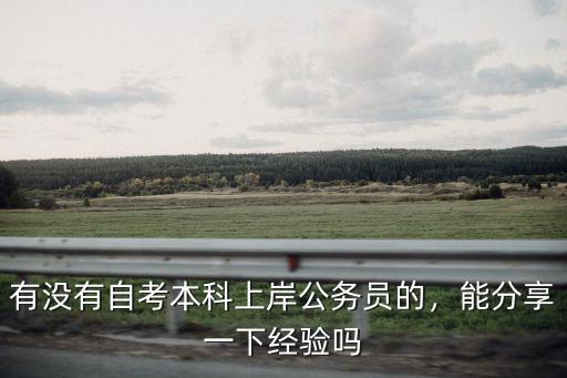 有沒有自考本科上岸公務(wù)員的，能分享一下經(jīng)驗(yàn)嗎