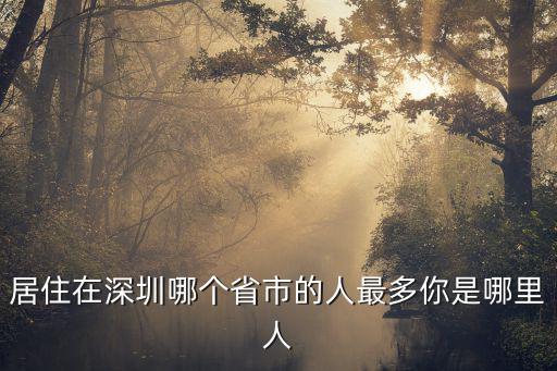 居住在深圳哪個省市的人最多你是哪里人