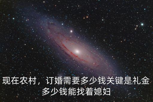 現在農村，訂婚需要多少錢關鍵是禮金多少錢能找著媳婦
