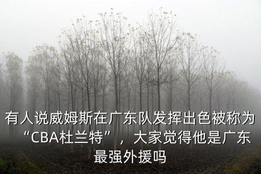 有人說威姆斯在廣東隊發揮出色被稱為“CBA杜蘭特”，大家覺得他是廣東最強外援嗎