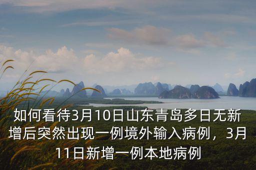 如何看待3月10日山東青島多日無新增后突然出現一例境外輸入病例，3月11日新增一例本地病例