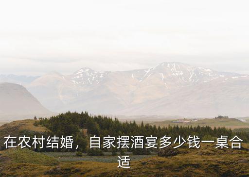 在農村結婚，自家擺酒宴多少錢一桌合適