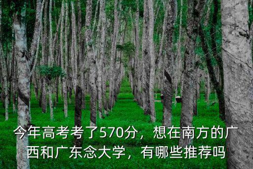 廣西考廣州的大學要多少分,今年高考考了570分