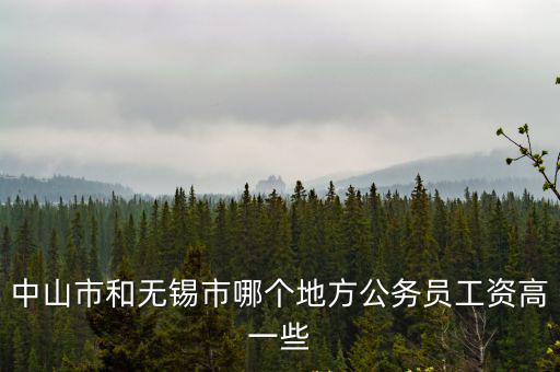 中山市和無錫市哪個地方公務員工資高一些